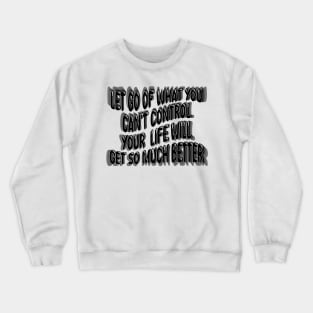 Let Go Of What You Can't Control Your  Life Will Get So Much Better Crewneck Sweatshirt